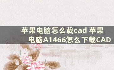 苹果电脑怎么载cad 苹果电脑A1466怎么下载CAD